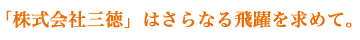 「株式会社三徳」はさらなる飛躍を求めて。